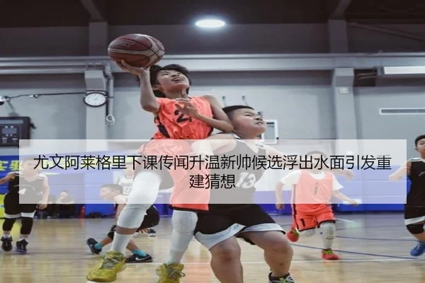 尤文阿莱格里下课传闻升温新帅候选浮出水面引发重建猜想