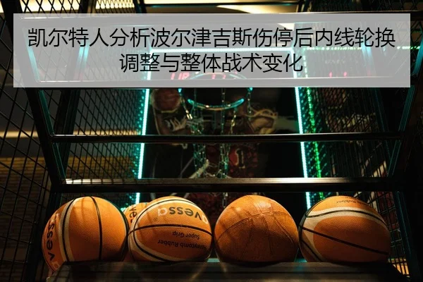 凯尔特人分析波尔津吉斯伤停后内线轮换调整与整体战术变化