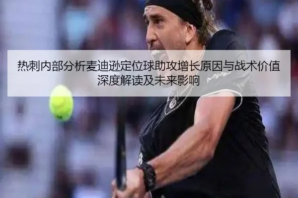 热刺内部分析麦迪逊定位球助攻增长原因与战术价值深度解读及未来影响