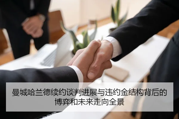 曼城哈兰德续约谈判进展与违约金结构背后的博弈和未来走向全景