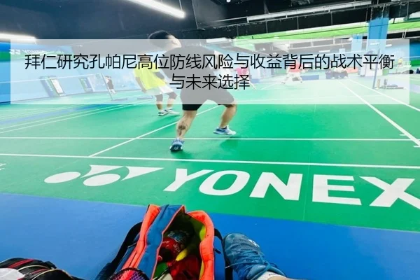 拜仁研究孔帕尼高位防线风险与收益背后的战术平衡与未来选择