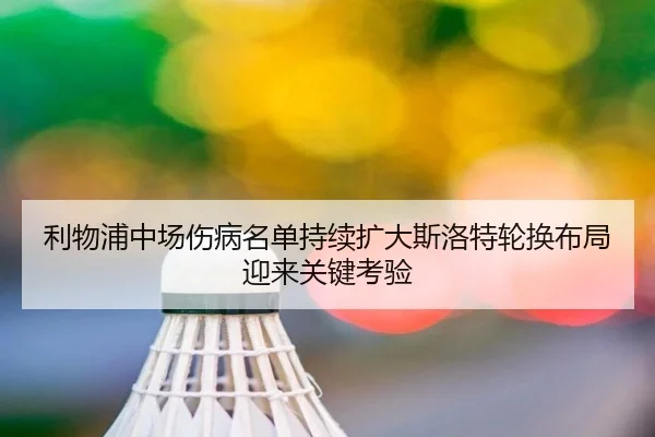 利物浦中场伤病名单持续扩大斯洛特轮换布局迎来关键考验